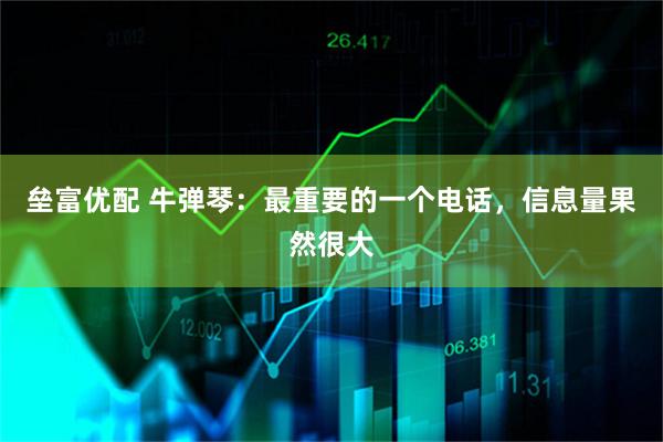 垒富优配 牛弹琴：最重要的一个电话，信息量果然很大