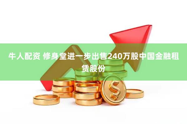 牛人配资 修身堂进一步出售240万股中国金融租赁股份