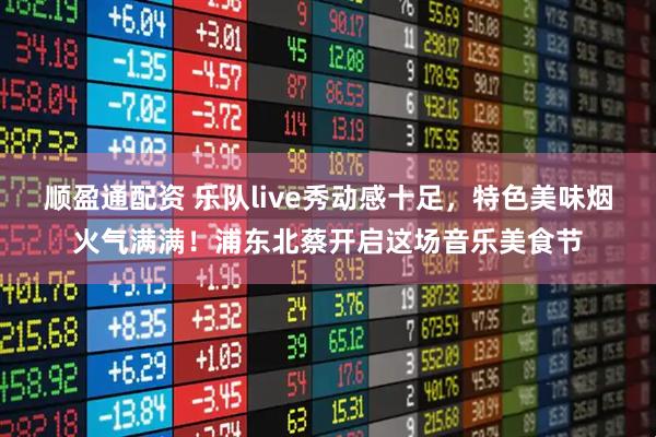 顺盈通配资 乐队live秀动感十足，特色美味烟火气满满！浦东北蔡开启这场音乐美食节