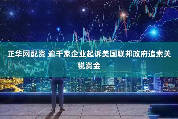 正华网配资 逾千家企业起诉美国联邦政府追索关税资金